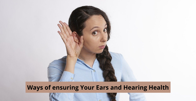 Ways of ensuring Your Ears and Hearing Health