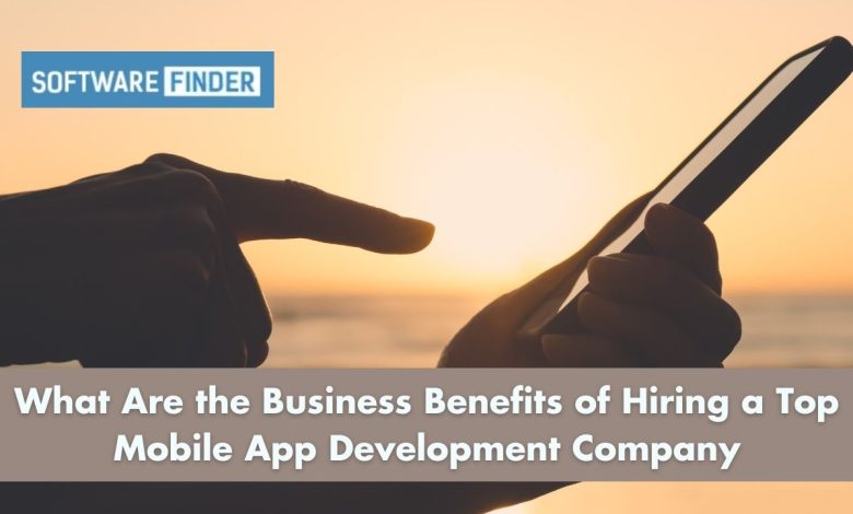 What Are the Business Benefits of Hiring a Top Mobile App Development Company