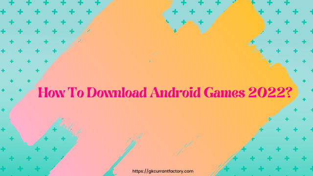 How To Download Android Games 2022?