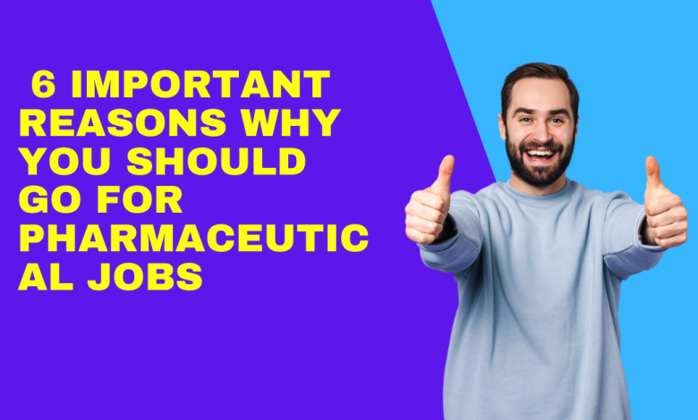 6 Important Reasons Why You Should Go for Pharmaceutical Jobs