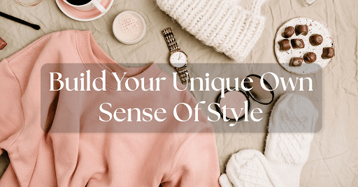 6 Style Tips To Build Your Unique Own Sense Of Style